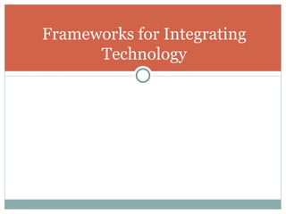 Frameworks for Integrating
      Technology
 