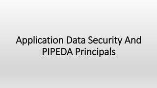 Application Data Security And
PIPEDA Principals
 
