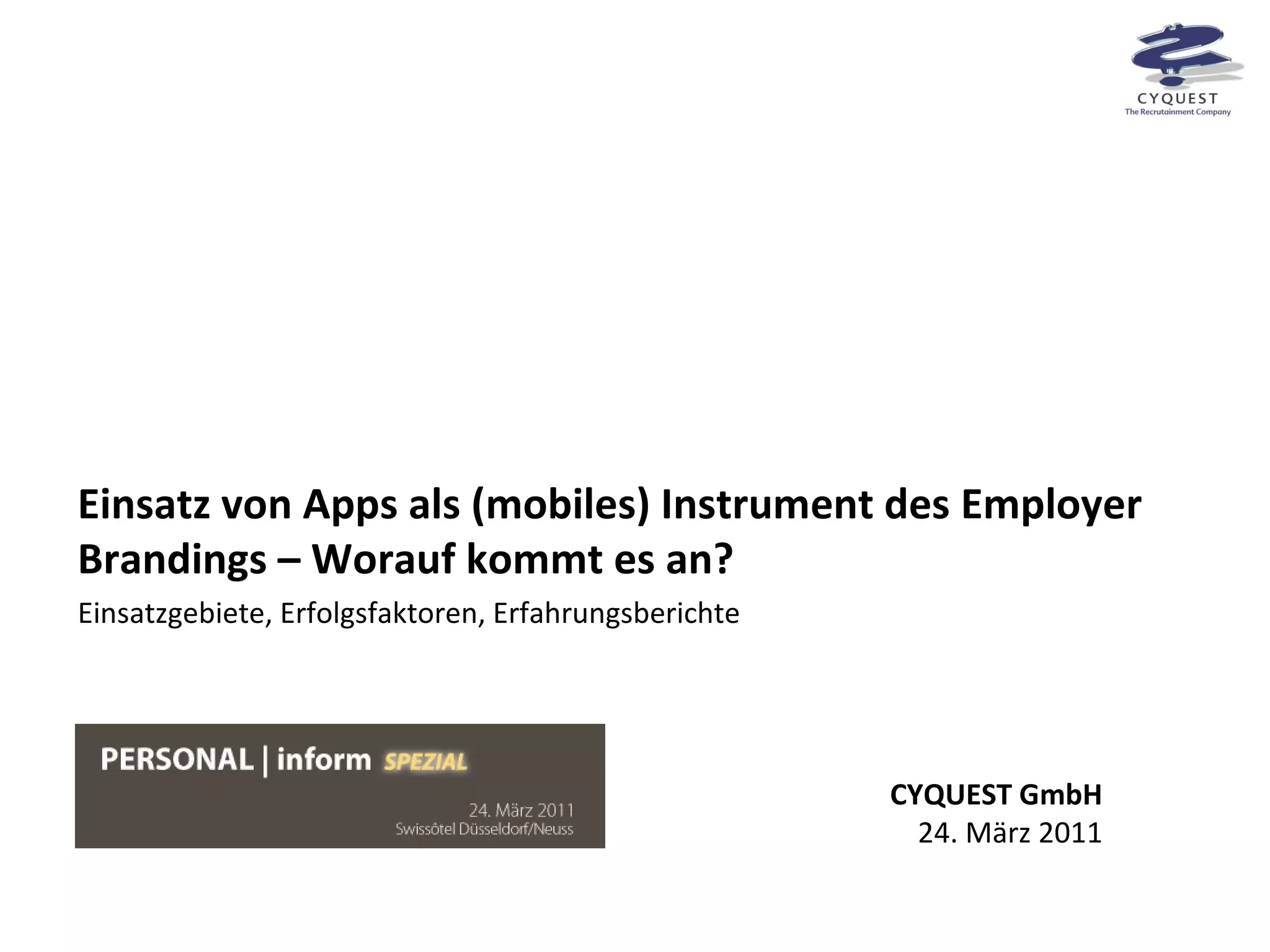 Einsatz von Apps als (mobiles) Instrument des Employer Brandings – Worauf kommt es an? CYQUEST GmbH 24. März 2011 Einsatzgebiete, Erfolgsfaktoren, Erfahrungsberichte 