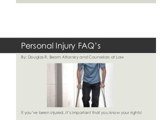 Personal Injury FAQ’s
By: Douglas R. Beam Attorney and Counselors at Law

If you’ve been injured, it’s important that you know your rights!

 
