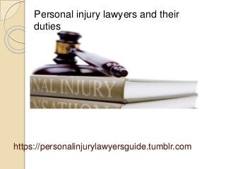 https://personalinjurylawyersguide.tumblr.com
Personal injury lawyers and their
duties
 