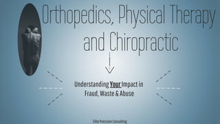 Orthopedics, Physical Therapy
and Chiropractic
UnderstandingYourImpactin
Fraud,Waste&Abuse
ElitePrecisionConsulting
 