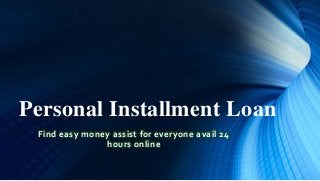 Personal Installment Loan
Find easy money assist for everyone avail 24
hours online
 
