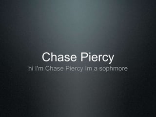 Chase Piercy 
hi I'm Chase Piercy Im a sophmore 
 
