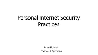 Personal Internet Security
Practices
Brian Pichman
Twitter: @Bpichman
 
