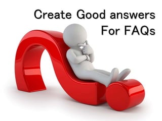 Create Good answers
For FAQs
