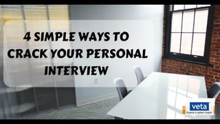 4 SIMPLE WAYS TO 
CRACK YOUR PERSONAL
INTERVIEW 
 