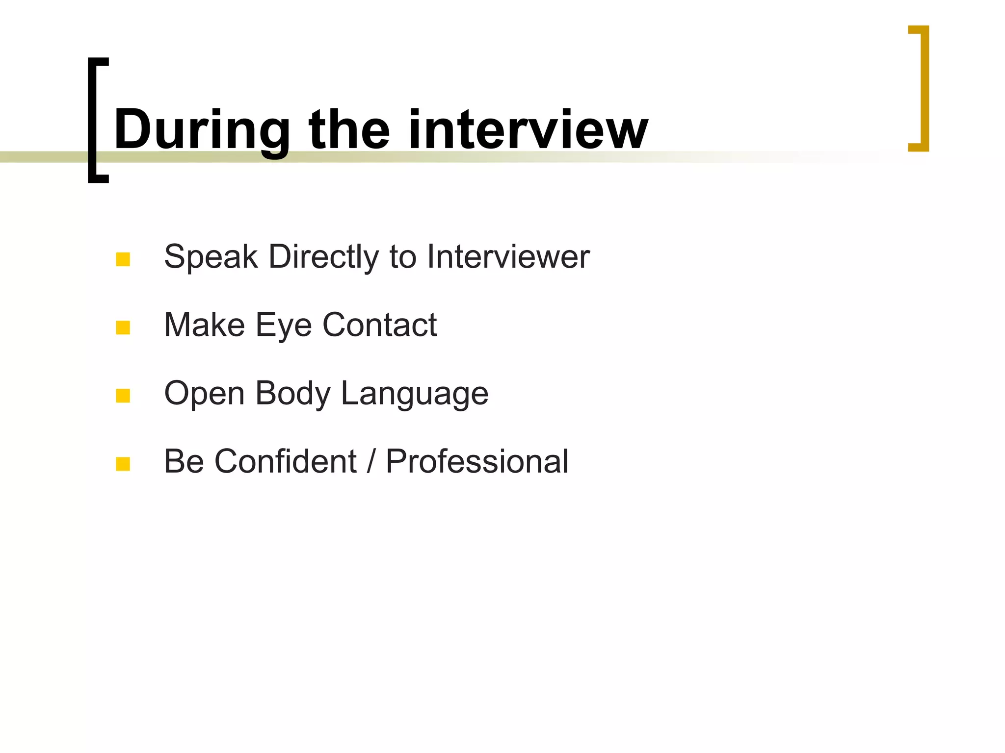 During the interview


Speak Directly to Interviewer



Make Eye Contact



Open Body Language



Be Confident / Professional

 