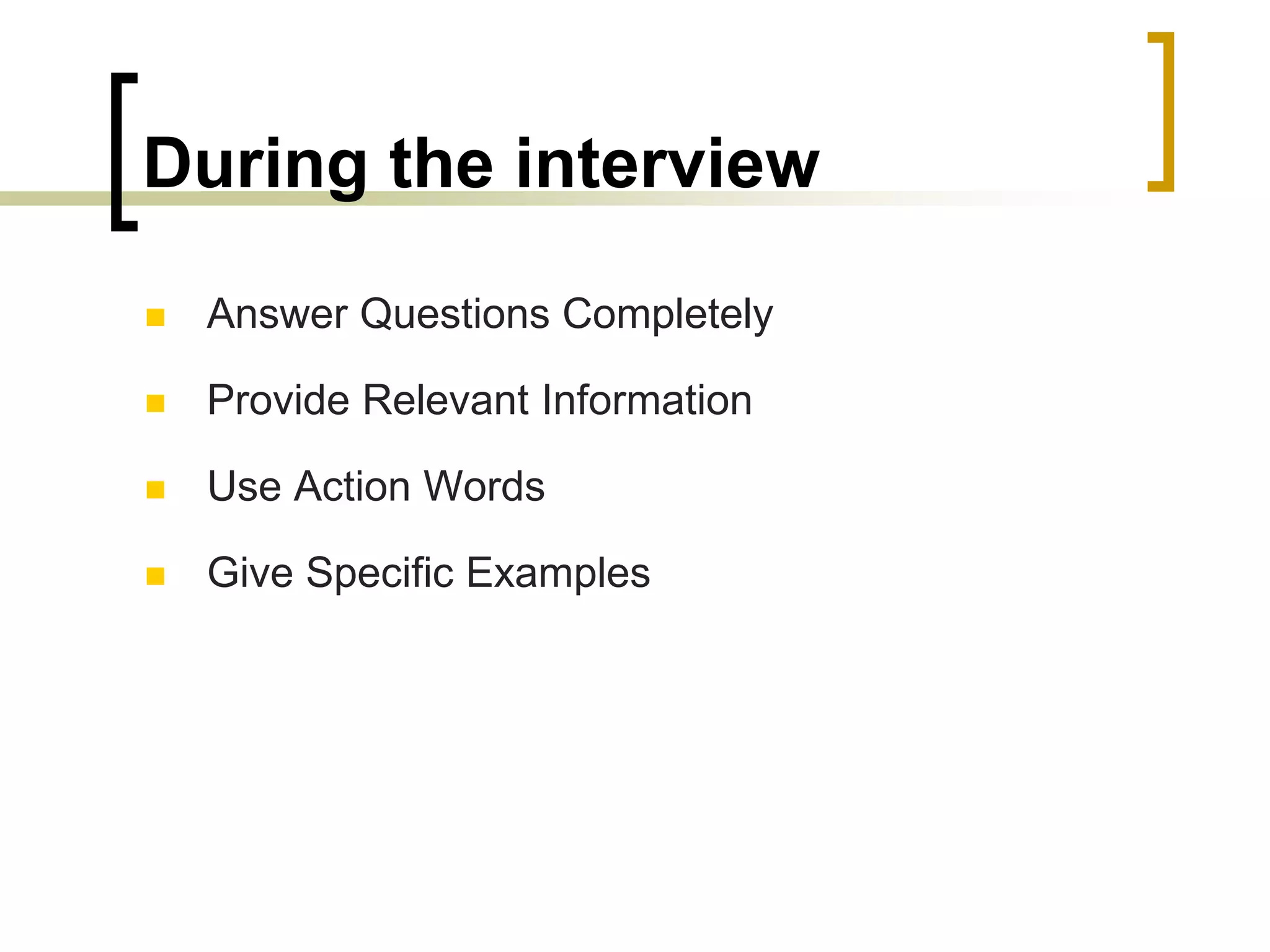 During the interview


Answer Questions Completely



Provide Relevant Information



Use Action Words



Give Specific Examples

 