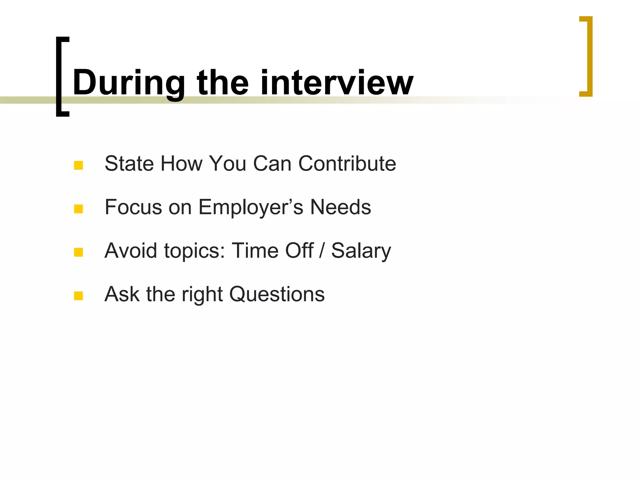 During the interview


State How You Can Contribute



Focus on Employer’s Needs



Avoid topics: Time Off / Salary



Ask the right Questions

 