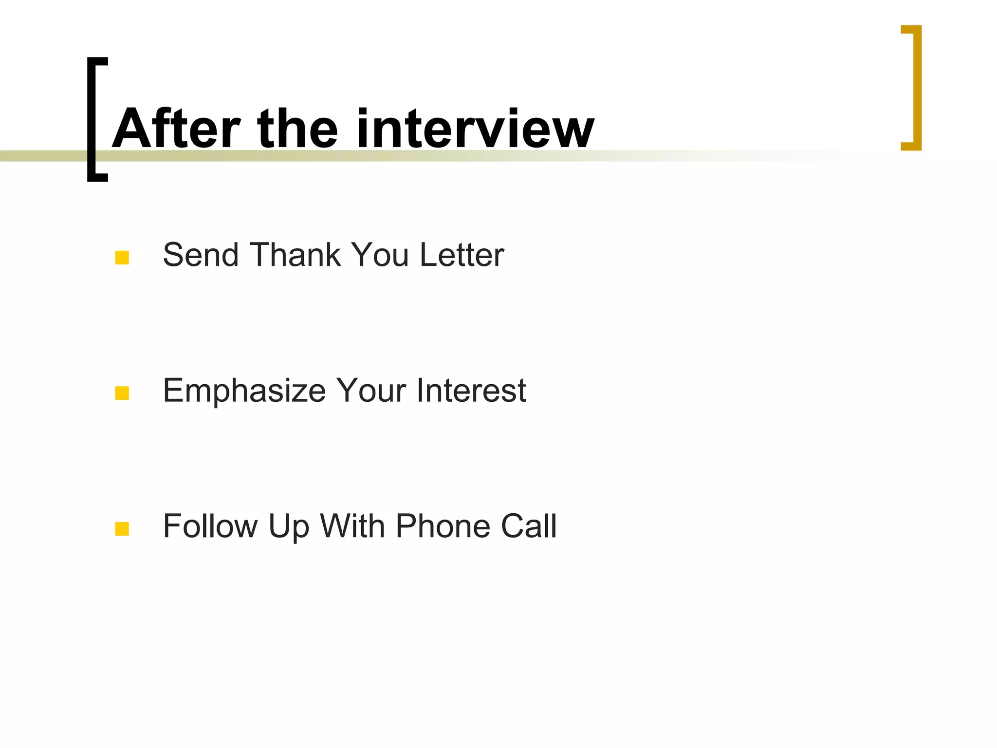 After the interview


Send Thank You Letter



Emphasize Your Interest



Follow Up With Phone Call

 