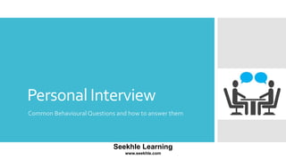 Personal Interview
Common Behavioural Questions and how to answer them
Seekhle Learning
www.seekhle.com
 