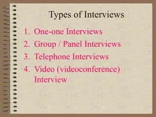 Types of Interviews
1. One-one Interviews
2. Group / Panel Interviews
3. Telephone Interviews
4. Video (videoconference)
Interview
 