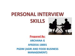 PERSONAL INTERVIEW
SKILLS
Prepared By:
ARCHANA G
AFB2016-18001
PGDM (AGRI AND FOOD BUSINESS
MANAGEMENT)
 