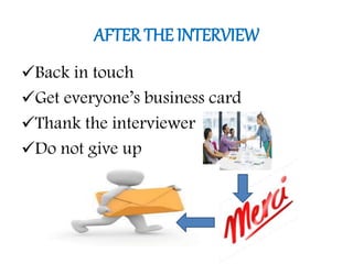 AFTER THE INTERVIEW
Back in touch
Get everyone’s business card
Thank the interviewer
Do not give up
 