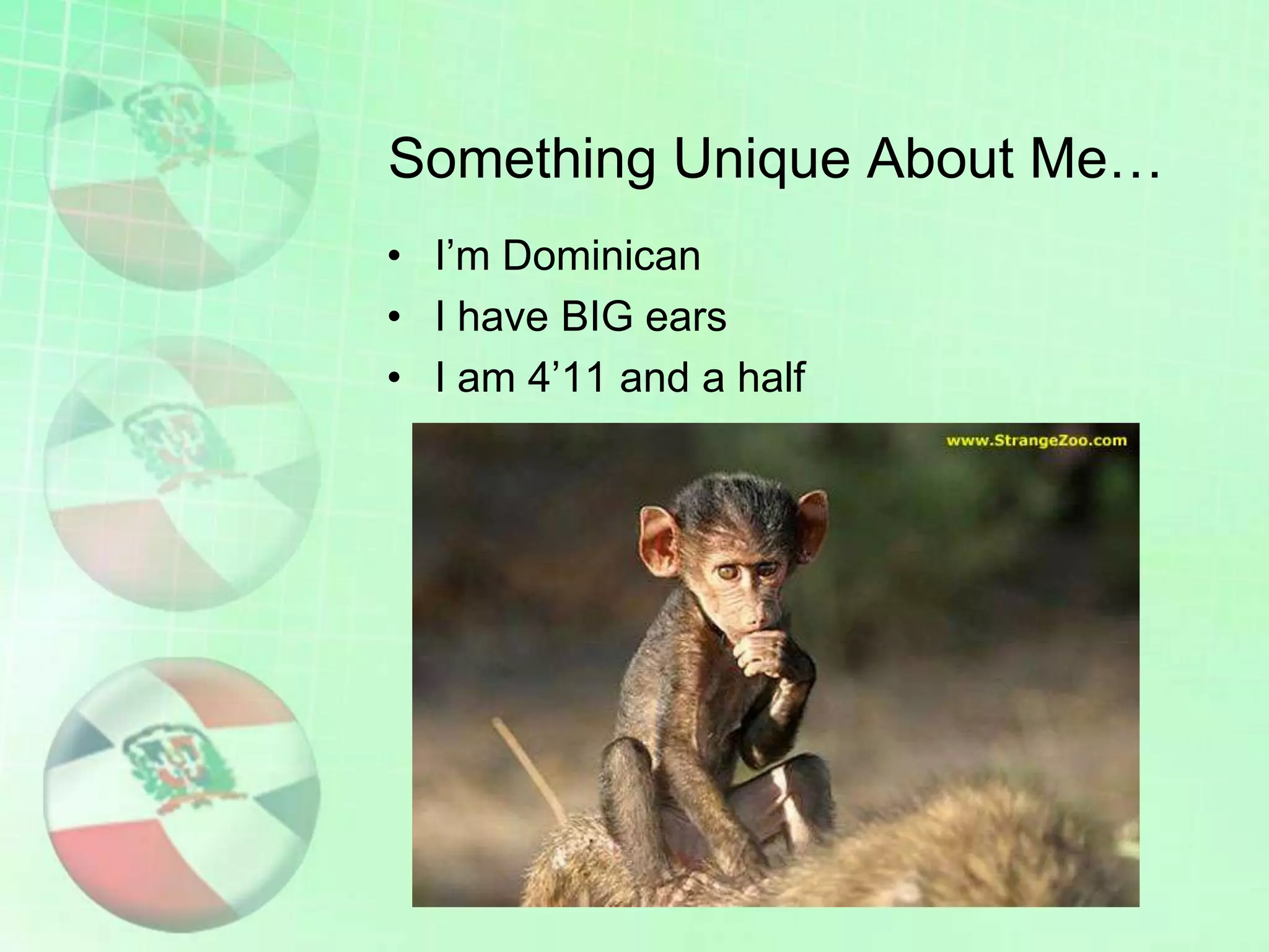 Something Unique About Me…
• I’m Dominican
• I have BIG ears
• I am 4’11 and a half