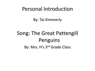 Personal Introduction By: Tai Kimmerly Song: The Great Pattengill Penguins By: Mrs. H’s 3rd Grade Class 