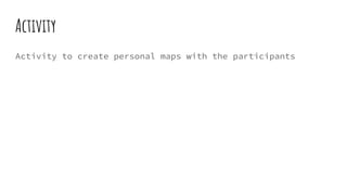 Activity
Activity to create personal maps with the participants
 