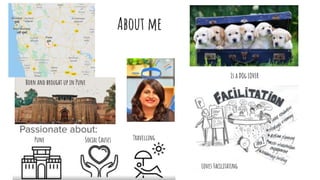 About me
Born and brought up in Pune
Pune Social Causes Travelling
Is a DOg LOVER
Loves Facilitating
 