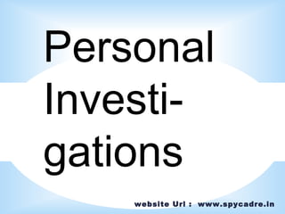 website Url : www.spycadre.in
Personal
Investi-
gations
 
