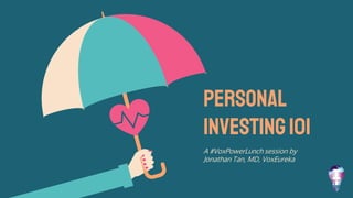 Personal
investing101
A #VoxPowerLunch session by
Jonathan Tan, MD, VoxEureka
 