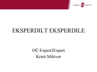 EKSPERDILT EKSPERDILE OÜ Expert2Expert Kristi Mikiver 