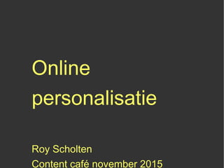 Online personalisatie
Roy Scholten
Content café november 2015
@royscholten | www.royscholten.nl
 