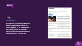 Tja….
Wanneer persoonsgegevens worden
verwerkt dan moeten zij voor het
doel toereikend en ter zake dienend
zijn. Verder mogen er niet meer
persoonsgegevens worden verwerkt
dan noodzakelijk voor het doel.
 