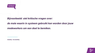 Bijvoorbeeld: stel kritische vragen over:
de mate waarin in systeem gebruikt kan worden door jouw
medewerkers om een doel te bereiken.
Usability - Accessibility
 