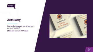 Afsluiting
Hoe ver kun je gaan, kun je ook een
persoon hacken?
21 lessen voor de 21ste eeuw
 