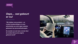 Oeps… wat gebeurt
er nu!
“We hebben onze product – en
content aanbevelingen en onze
advertenties op onze eigen website
gebaseerd op personalisatieregels.
Nu worden we wel eens verrast door
de content die op een pagina
getoond wordt”
 