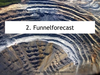2. Funnelforecast
Photo: http://www.flickr.com/photos/10543624@N04/4660538834/Photo: http://www.flickr.com/photos/10543624@N04/4660538834/
 