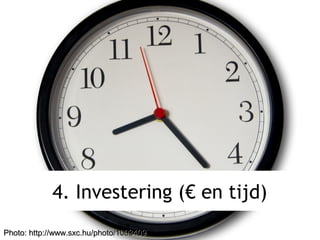 4. Investering (€ en tijd)
Photo: http://www.sxc.hu/photo/1003409Photo: http://www.sxc.hu/photo/1003409
 