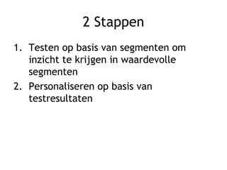2 Stappen
1. Testen op basis van segmenten om
inzicht te krijgen in waardevolle
segmenten
2. Personaliseren op basis van
testresultaten
 