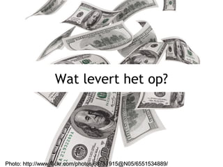 Wat levert het op?
Photo: http://www.flickr.com/photos/68751915@N05/6551534889/Photo: http://www.flickr.com/photos/68751915@N05/6551534889/
 