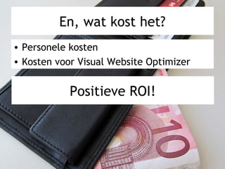 En, wat kost het?
• Personele kosten
• Kosten voor Visual Website Optimizer
Positieve ROI!
 