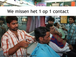 Photo: http://www.sxc.hu/profile/asifthebesPhoto: http://www.sxc.hu/profile/asifthebes
We missen het 1 op 1 contact
 