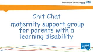 Chit Chat
maternity support group
for parents with a
learning disability
 