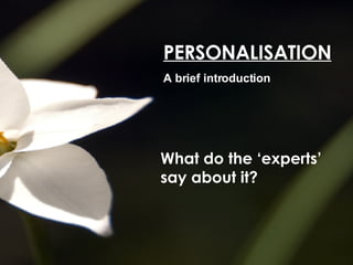 PERSONALISATION A brief introduction What do the ‘experts’ say about it? 