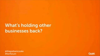 What’s holding other
businesses back?

@thegrahamcooke
#forrforum

 