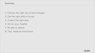 Summary

1. Choose the right mix of technologies
2. Get the right skills in house
3. Collect the right data
4. Act on your insights
5. Be able to deliver
6. Test, measure and evolve

52

 