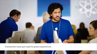 Consumers have got used to great experiences

 
