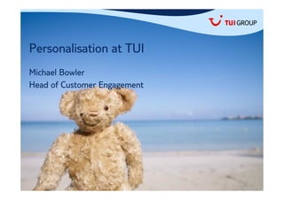 Personalisation at TUI
Michael Bowler
Head of Customer Engagement
 