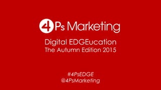 Digital EDGEucation
The Autumn Edition 2015
#4PsEDGE
@4PsMarketing
 