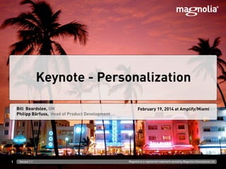 Keynote - Personalization
Bill Beardslee, GM
Philipp Bärfuss, Head of Product Development

1

Version 1.1

February 19, 2014 at Amplify/Miami

Magnolia is a registered trademark owned by Magnolia International Ltd.

 