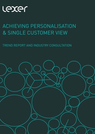 ACHIEVING PERSONALISATION
& SINGLE CUSTOMER VIEW
TREND REPORT AND INDUSTRY CONSULTATION
 
