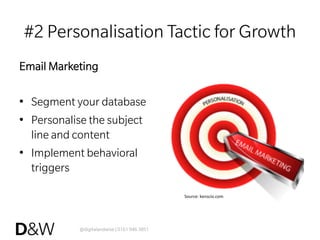 @digitalandwise | 0161 946 3851
#2 Personalisation Tactic for Growth
Email Marketing
•  Segment your database
•  Personalise the subject
line and content
•  Implement behavioral
triggers
Source:	
  kenscio.com	
  
 