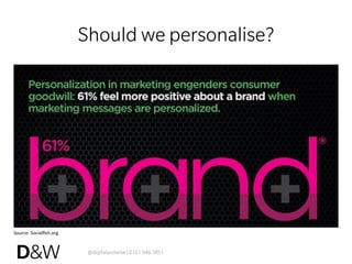 @digitalandwise | 0161 946 3851
Should we personalise?
Source:	
  Socialﬁsh.org	
  
 