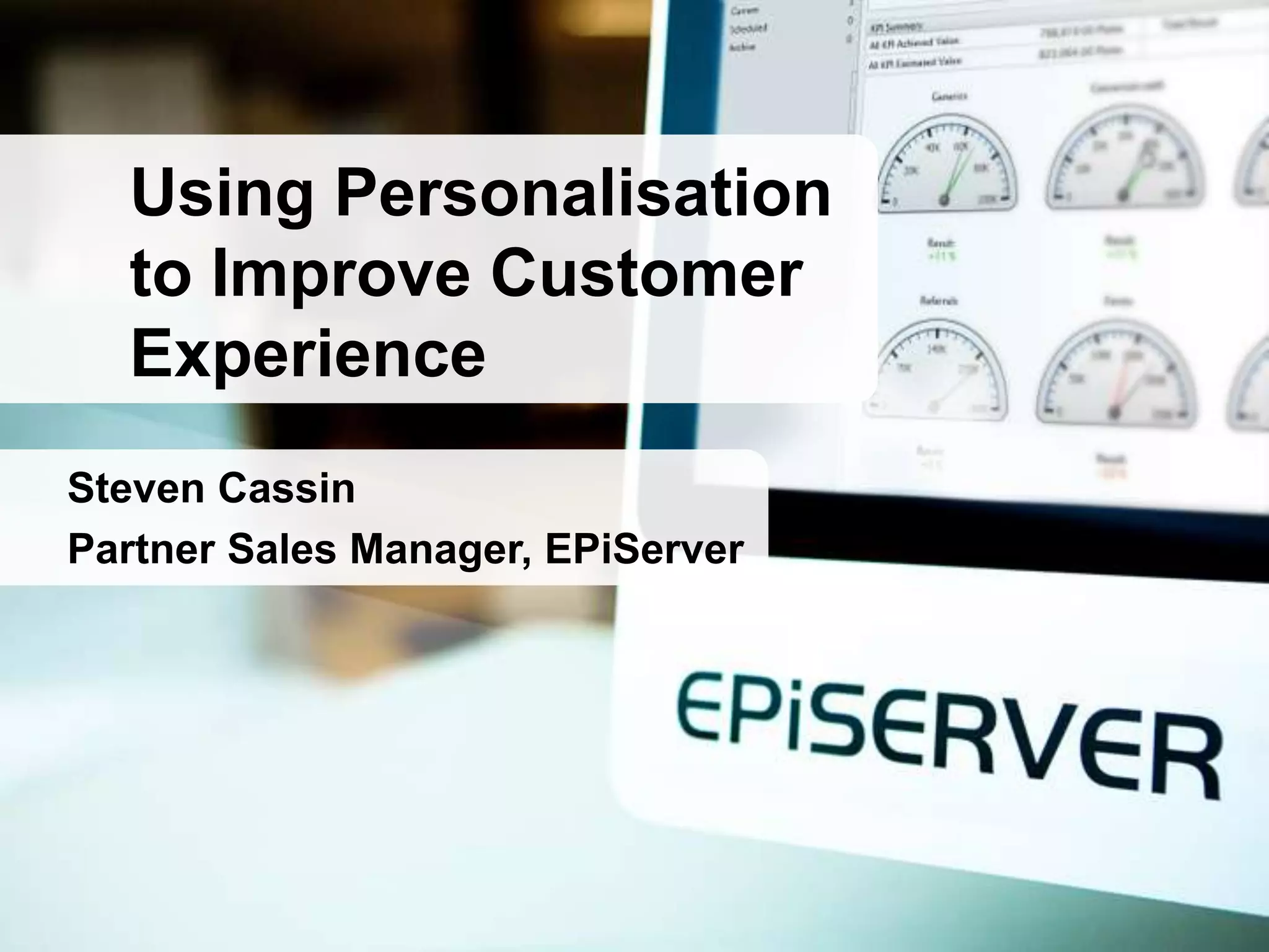 Using Personalisation
  to Improve Customer
  Experience
Steven Cassin
Partner Sales Manager, EPiServer
 