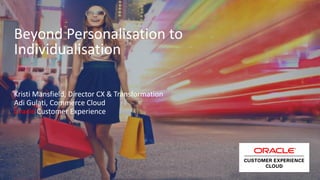 Copyright © 2016, Oracle and/or its affiliates. All rights reserved. |
Beyond Personalisation to
Individualisation
Kristi Mansfield, Director CX & Transformation
Adi Gulati, Commerce Cloud
Oracle Customer Experience
 